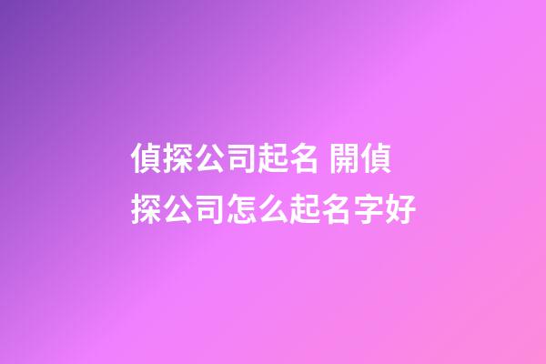 偵探公司起名 開偵探公司怎么起名字好-第1張-公司起名-玄機派